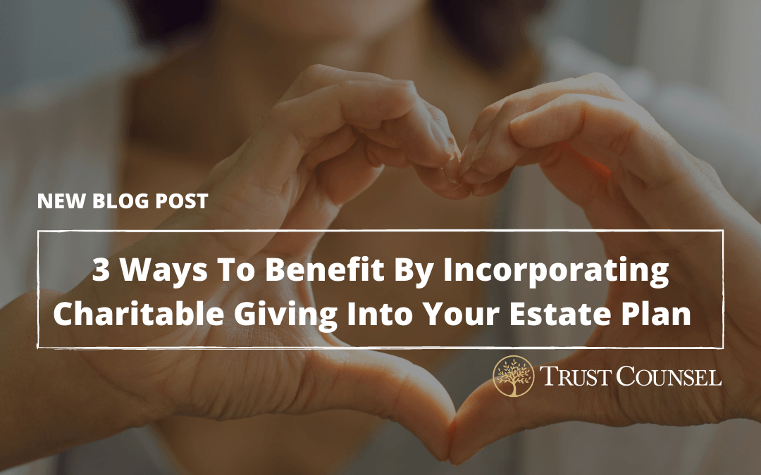 3 Ways To Benefit By Incorporating Charitable Giving Into Your Estate Plan