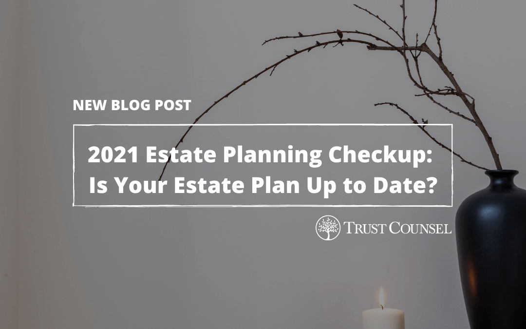 2021 Estate Planning Checkup: Is Your Estate Plan Up to Date?