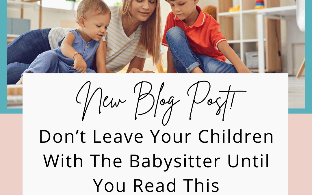 Don’t Leave Your Children With The Babysitter Until You Read This