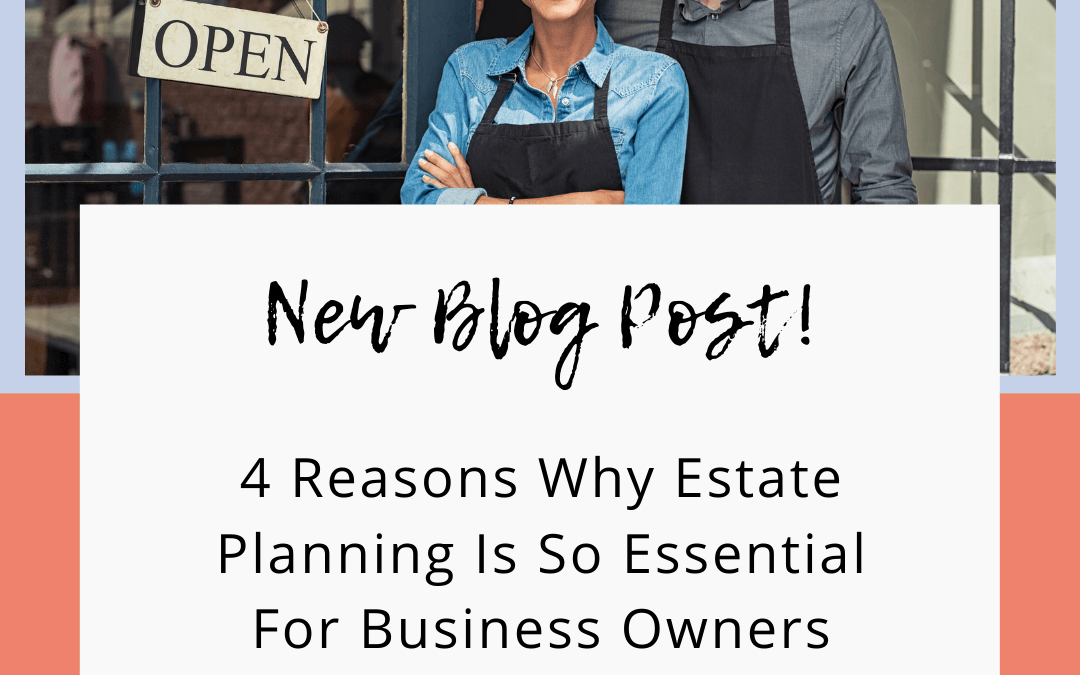 4 Reasons Why Estate Planning Is So Essential For Business Owners