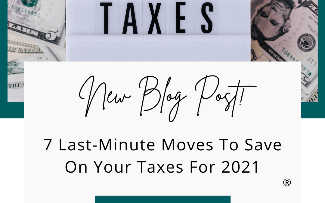 7 Last-Minute Moves To Save On Your Taxes For 2021