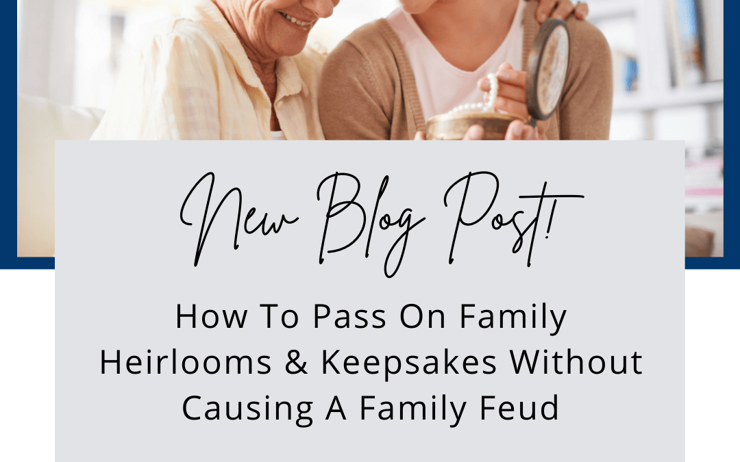 How To Pass On Family Heirlooms & Keepsakes Without Causing A Family Feud