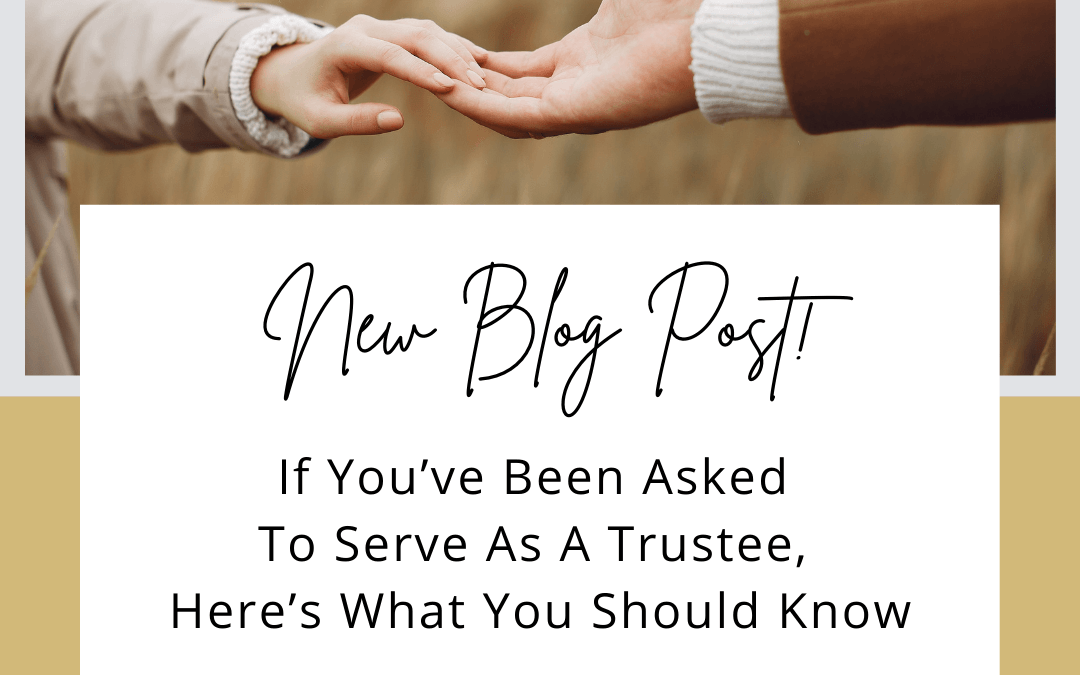 If You’ve Been Asked To Serve As Trustee, Here’s What You Should Know