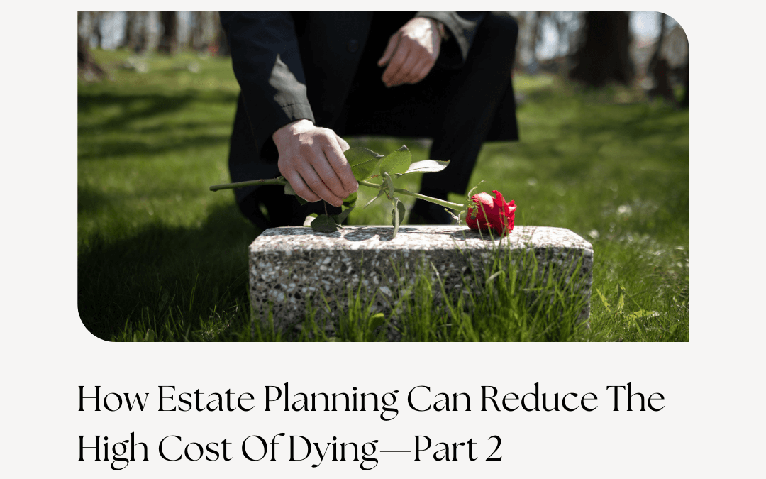 How Estate Planning Can Reduce The High Cost Of Dying—Part 2