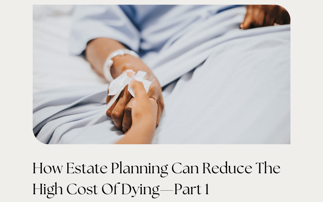 How Estate Planning Can Reduce The High Cost Of Dying—Part 1