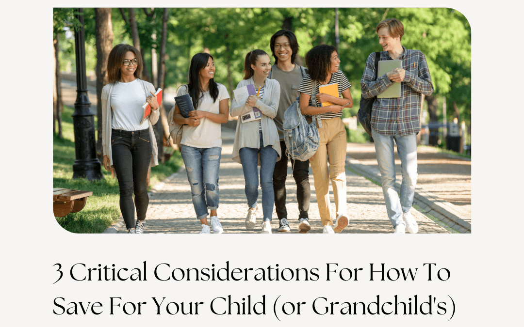 3 Critical Considerations For How To Save For Your Child’s (or Grandchild’s) College Education—Part 1