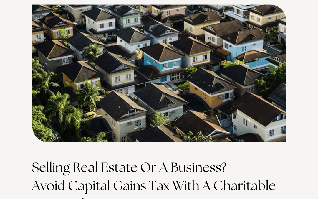 Selling Real Estate Or A Business? Avoid Capital Gains Tax With A Charitable Remainder Trust
