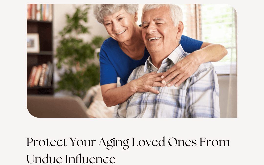 Protect Your Aging Loved Ones From Undue Influence