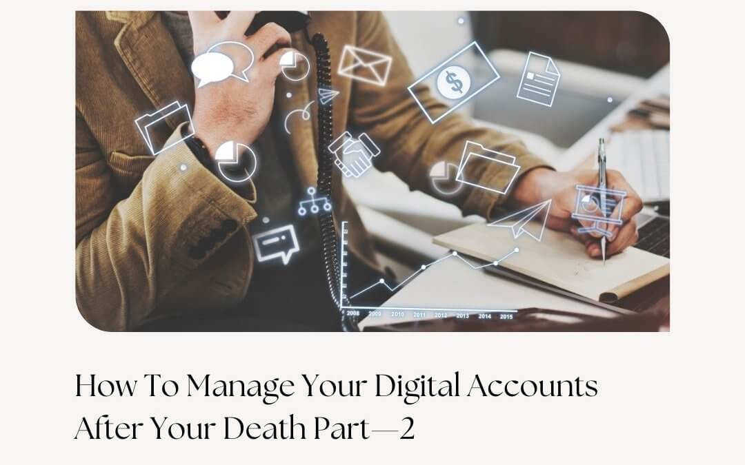HOW TO MANAGE YOUR DIGITAL ACCOUNTS AFTER YOUR DEATH PART—2