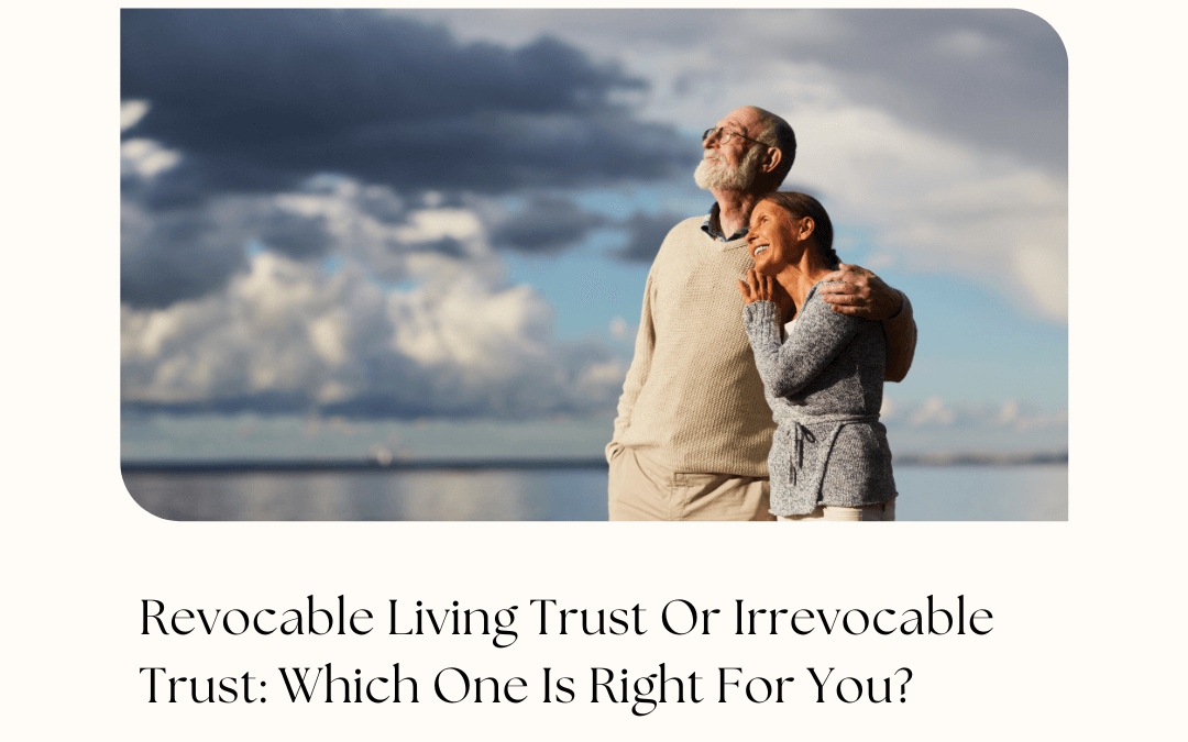 Revocable Living Trust Or Irrevocable Trust: Which One Is Right For You?