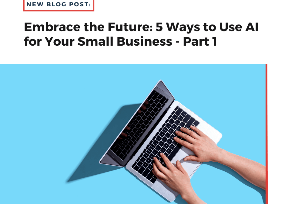 Embrace the Future: 5 Ways to Use AI for Your Small Business – Part 1