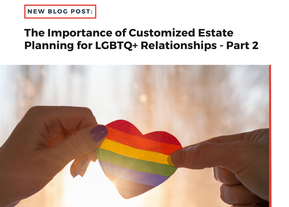 The Importance of Customized Estate Planning for LGBTQ+ Relationships – Part 2