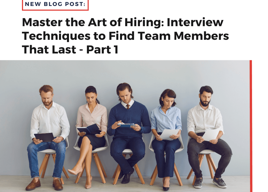 Master the Art of Hiring: Interview Techniques to Find Team Members That Last – Part 1