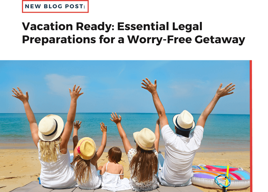 Vacation Ready: Essential Legal Preparations for a Worry-Free Getaway