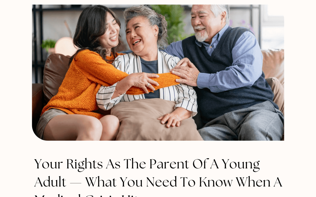 Your Rights As The Parent Of A Young Adult — What You Need To Know When A Medical Crisis Hits