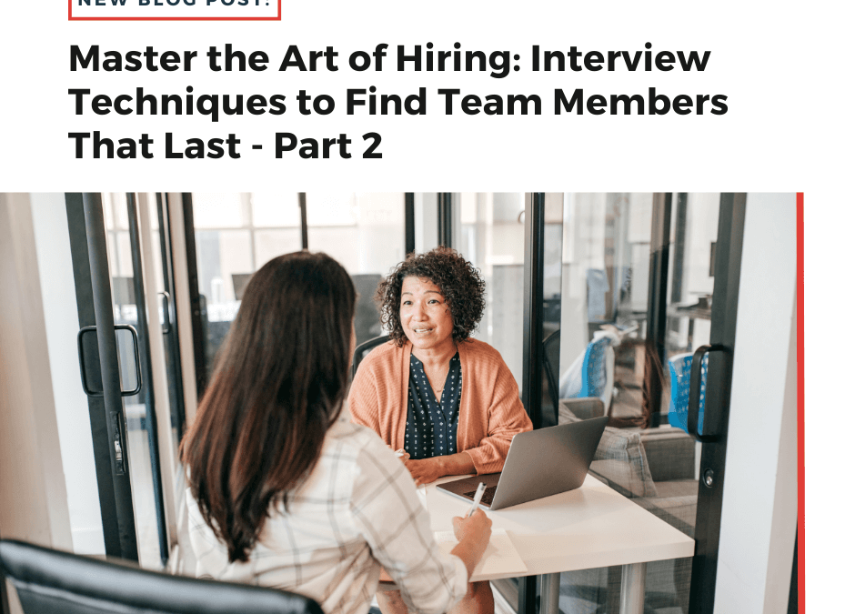 Master the Art of Hiring: Interview Techniques to Find Team Members That Last – Part 2