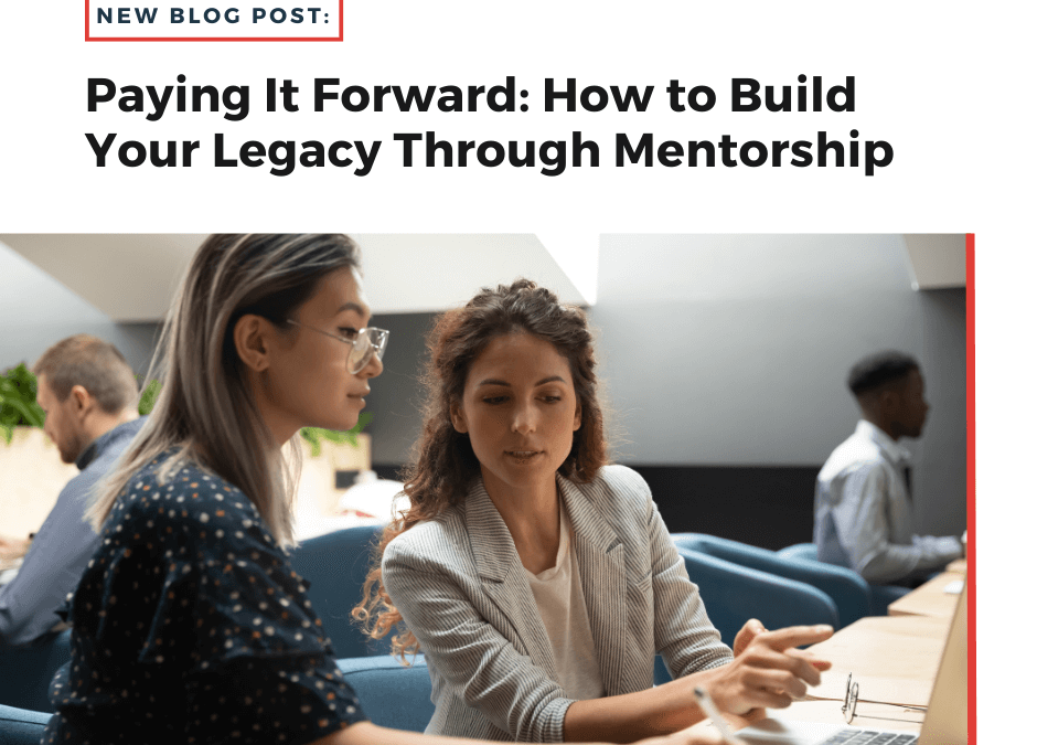 Paying It Forward: How to Build Your Legacy Through Mentorship