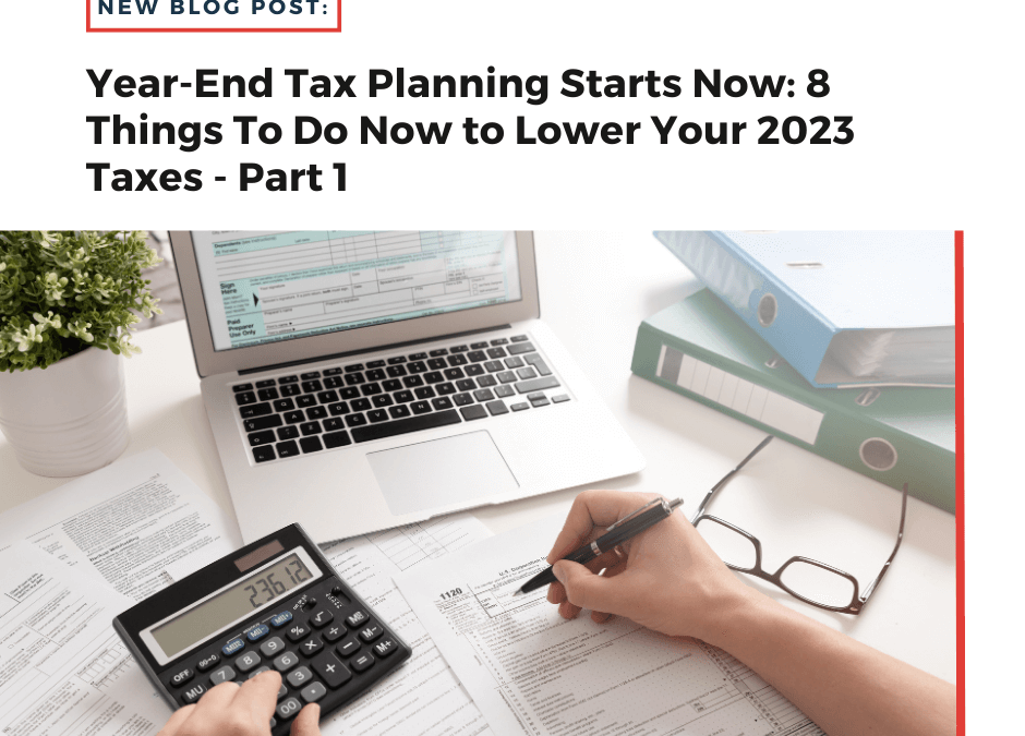 Year-End Tax Planning Starts Now: 8 Things To Do Now to Lower Your 2023 Taxes – Part 1