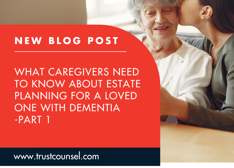 What Caregivers Need to Know About Estate Planning for a Loved One With Dementia – Part 1