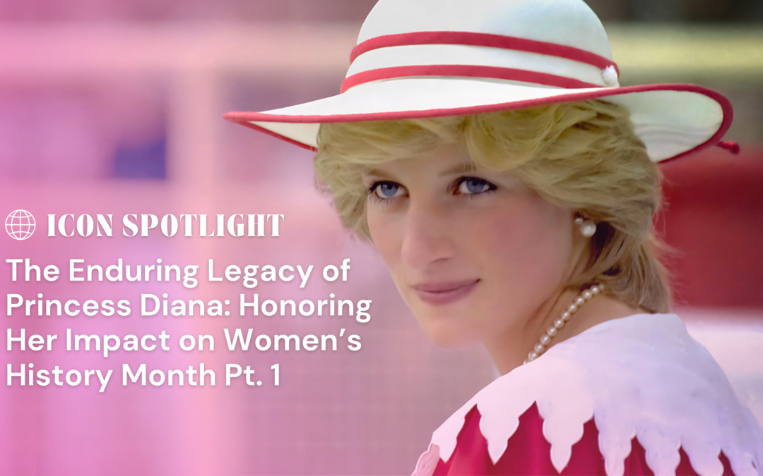 The Enduring Legacy of Princess Diana: Honoring Her Impact on Women’s History Month Pt. 1