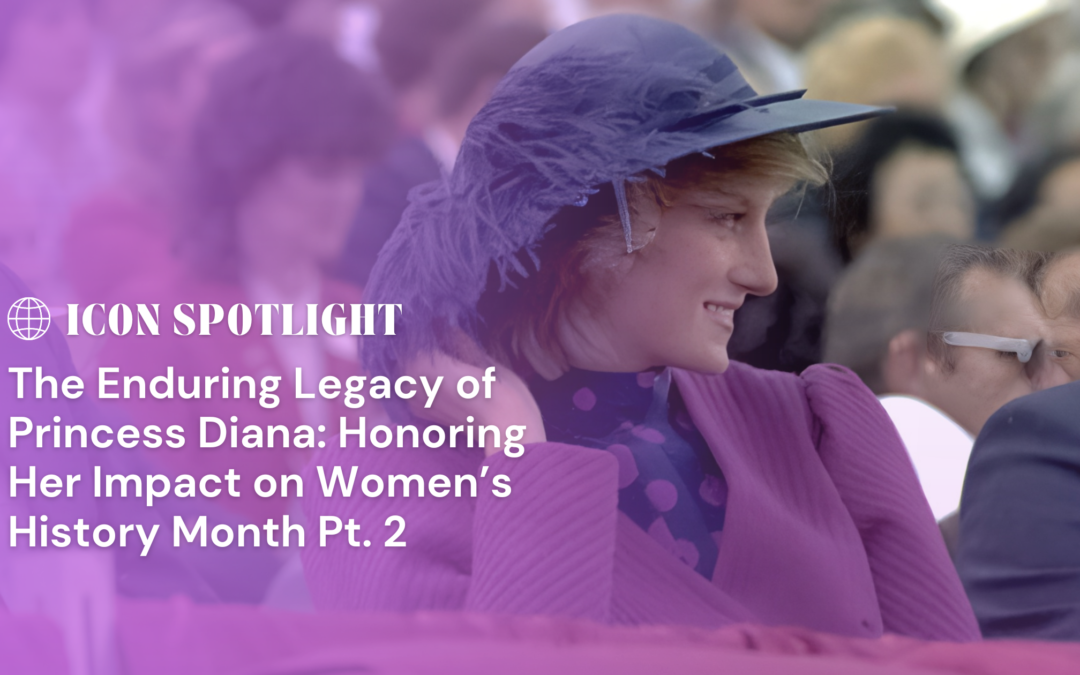 The Enduring Legacy of Princess Diana: Honoring Her Impact on Women’s History Month Pt. 2