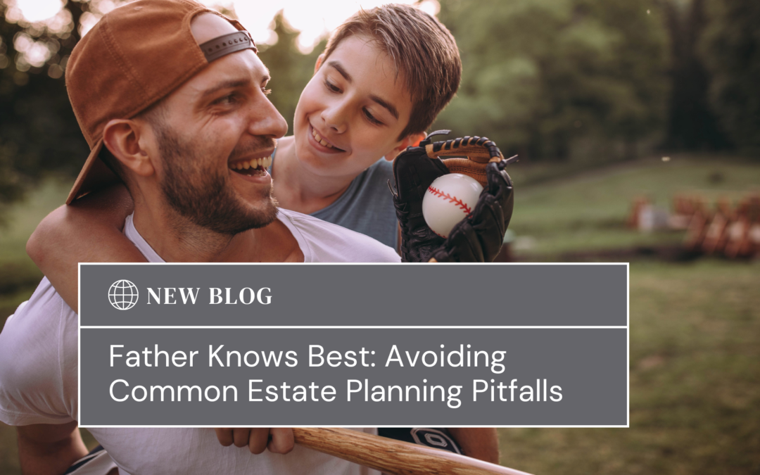 Father Knows Best: Avoiding Common Estate Planning Pitfalls