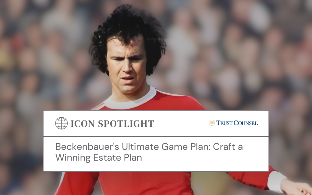 Beckenbauer’s Ultimate Game Plan: Craft a Winning Estate Plan