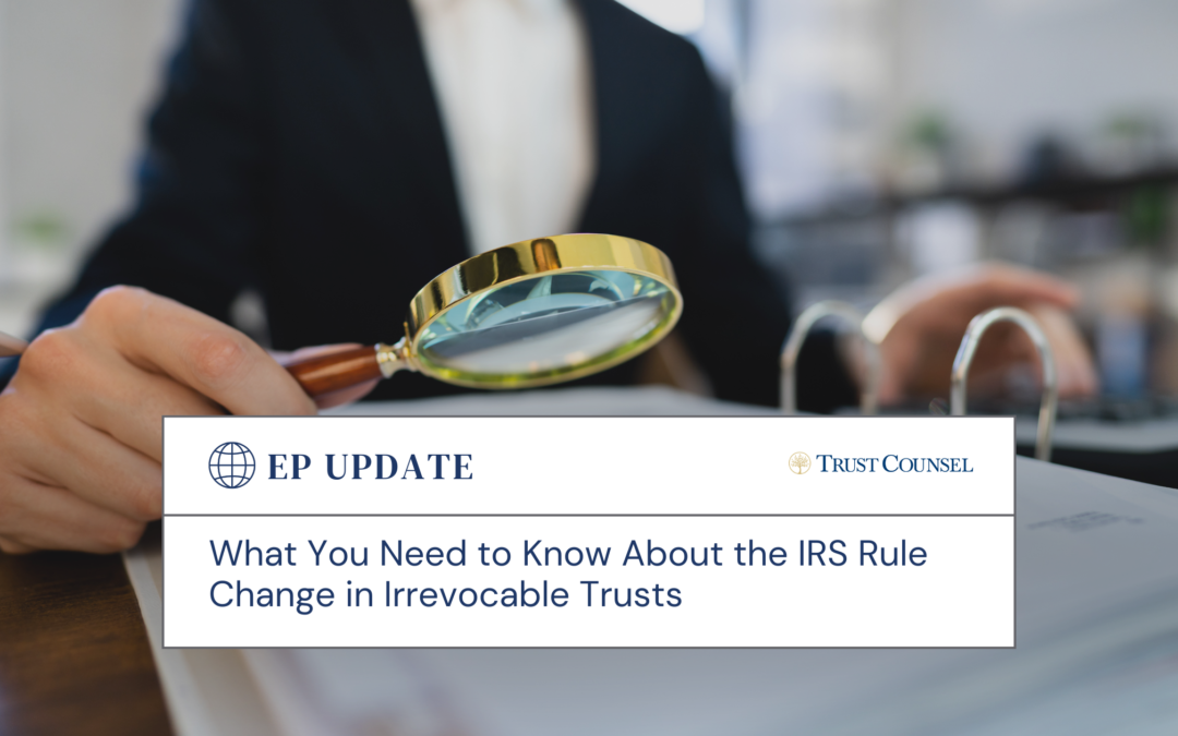 What You Need to Know About the IRS Rule Change in Irrevocable Trusts