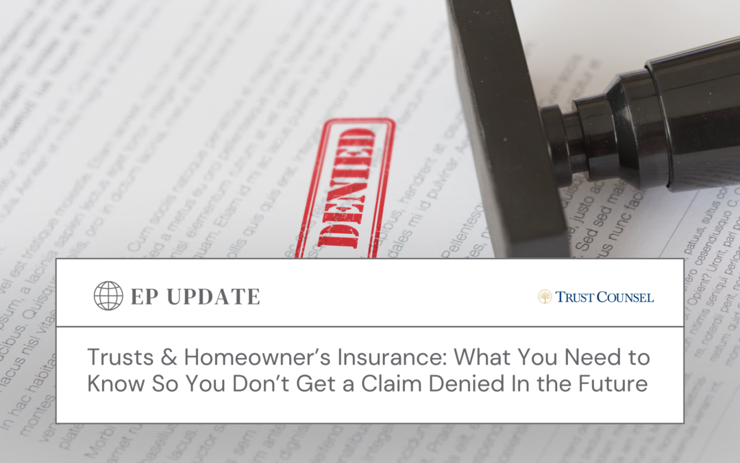 Trusts & Homeowner’s Insurance: What You Need to Know So You Don’t Get a Claim Denied In the Future