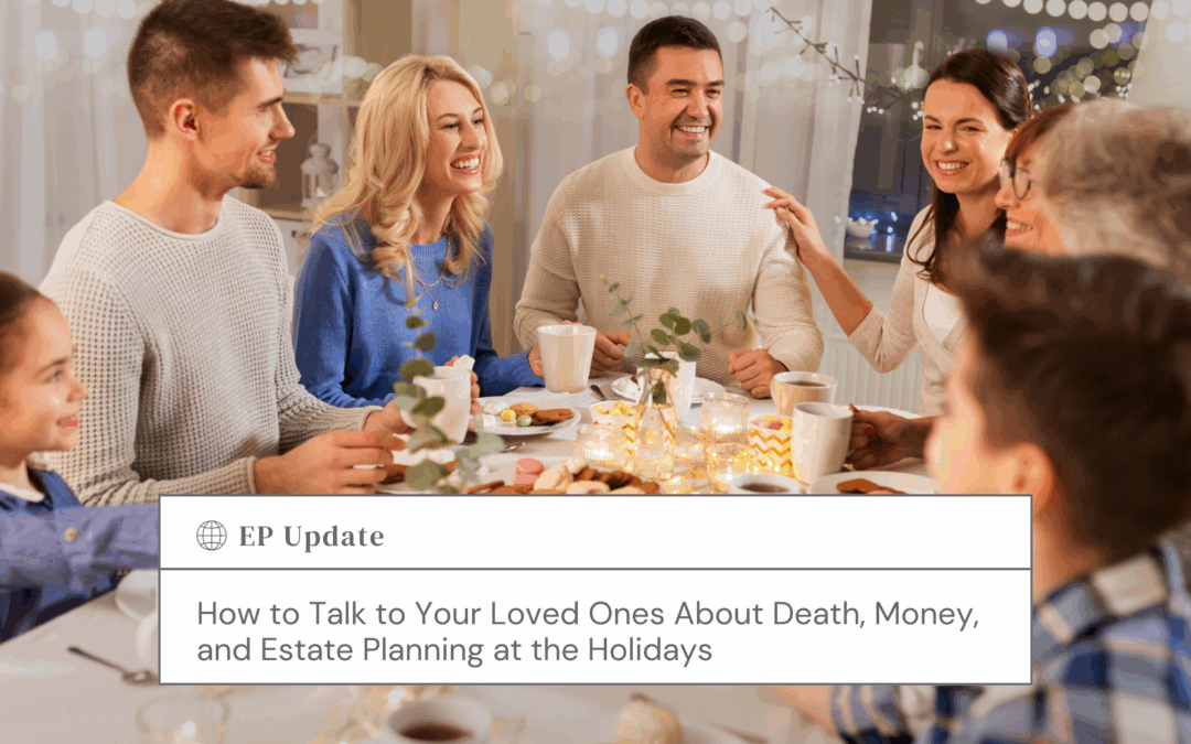 How to Talk to Your Loved Ones About Death, Money, and Estate Planning at the Holidays