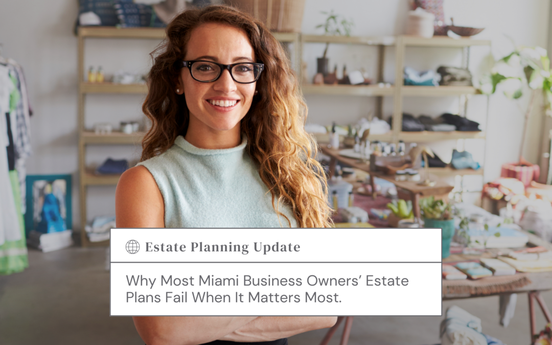 Why Most Miami Business Owners’ Estate Plans Fail When It Matters Most