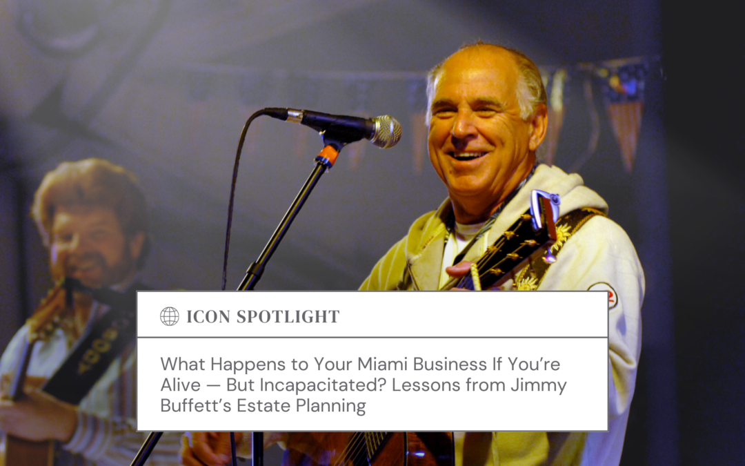 What Happens to Your Miami Business If You’re Alive — But Incapacitated? Lessons from Jimmy Buffett’s Estate Planning