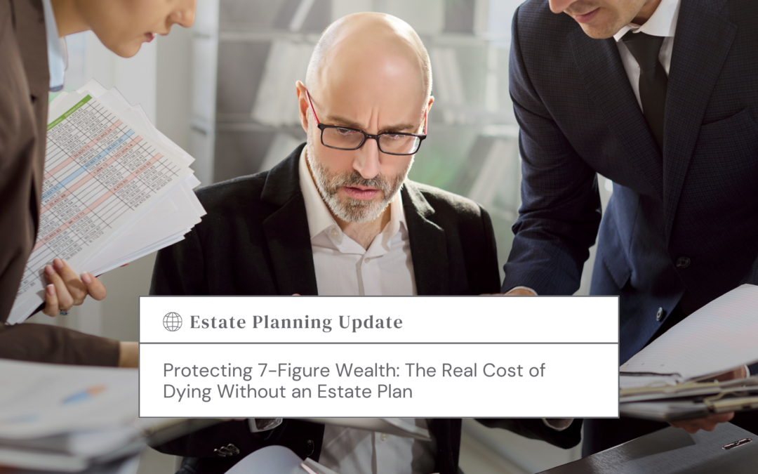 Protecting 7-Figure Wealth: The Real Cost of Dying Without an Estate Plan