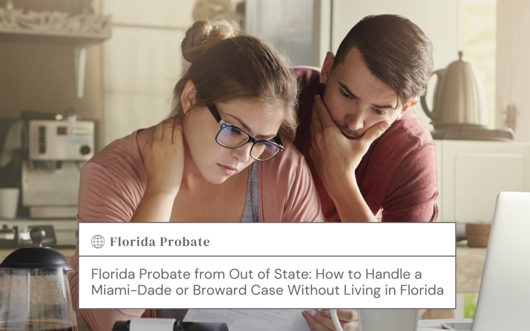 Florida Probate from Out of State: How to Handle a Miami-Dade or Broward Case Without Living in Florida