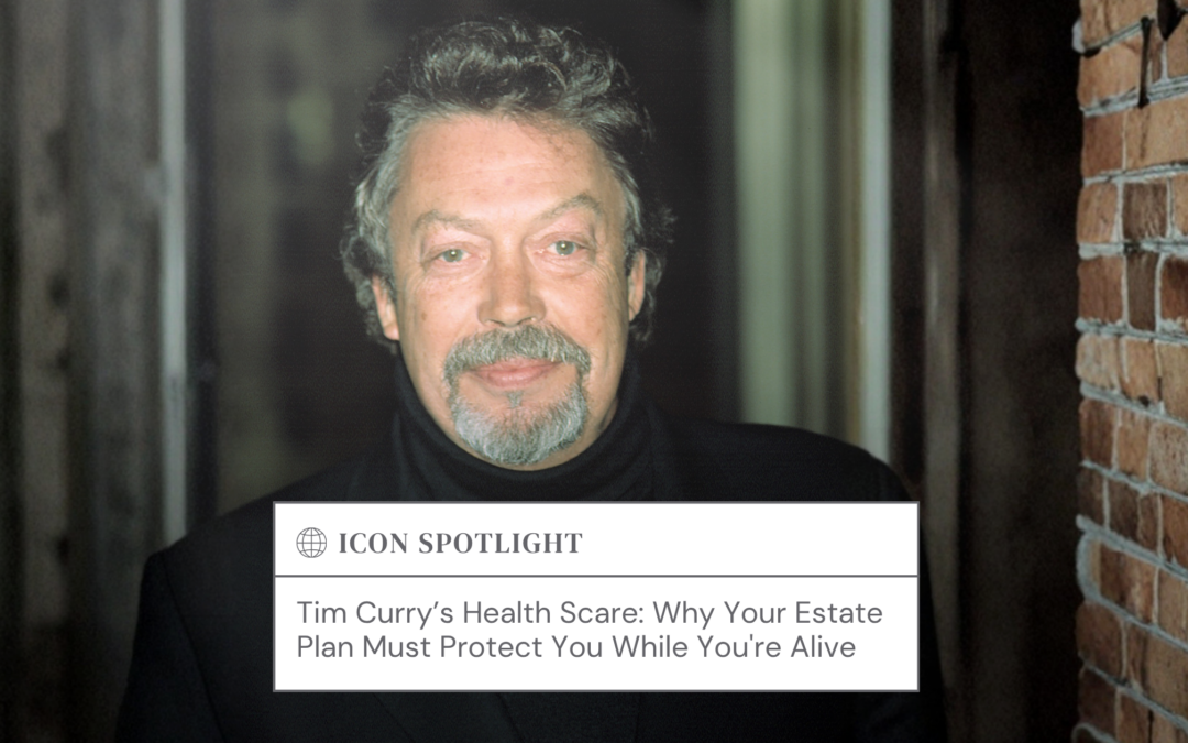 Tim Curry’s Health Scare: Why Your Estate Plan Must Protect You While You’re Alive